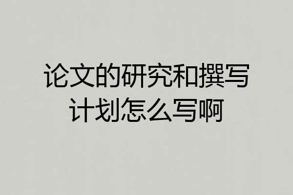 论文的研究和撰写计划怎么写啊