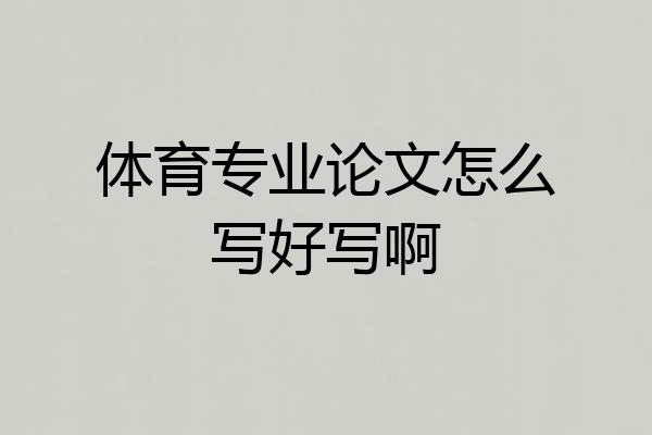 体育专业论文怎么写好写啊