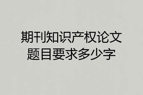 期刊知识产权论文题目要求多少字