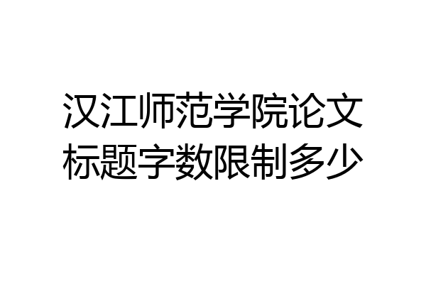 汉江师范学院论文标题字数限制多少