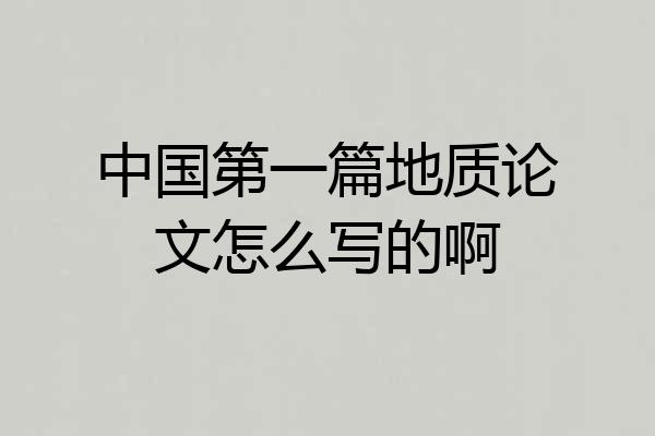 中国第一篇地质论文怎么写的啊