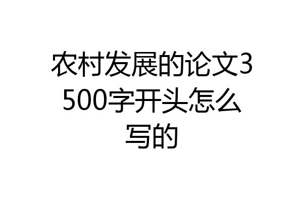 农村发展的论文3500字开头怎么写的