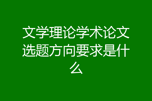文学理论学术论文选题方向要求是什么