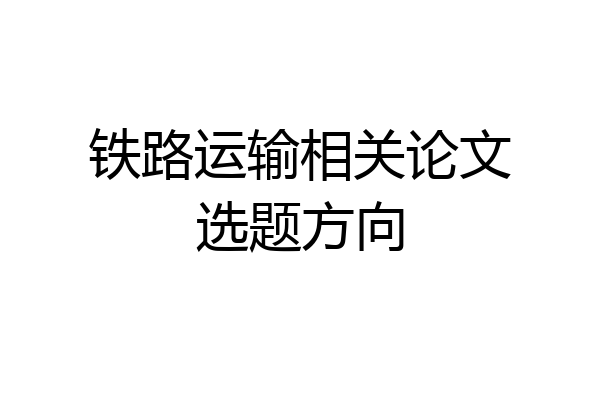 铁路运输相关论文选题方向