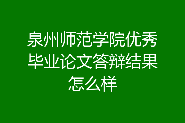 泉州师范学院优秀毕业论文答辩结果怎么样