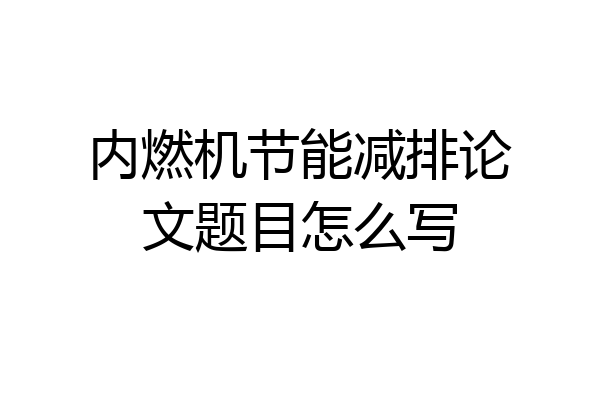 内燃机节能减排论文题目怎么写