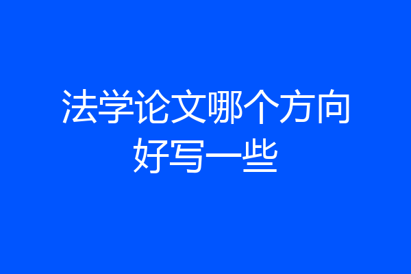 法学论文哪个方向好写一些