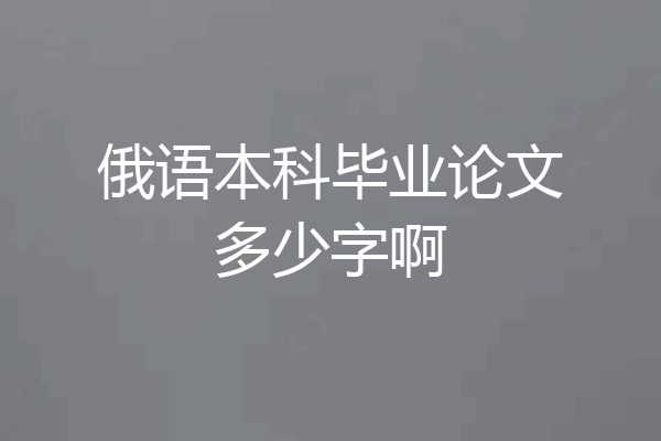 俄语本科毕业论文多少字啊