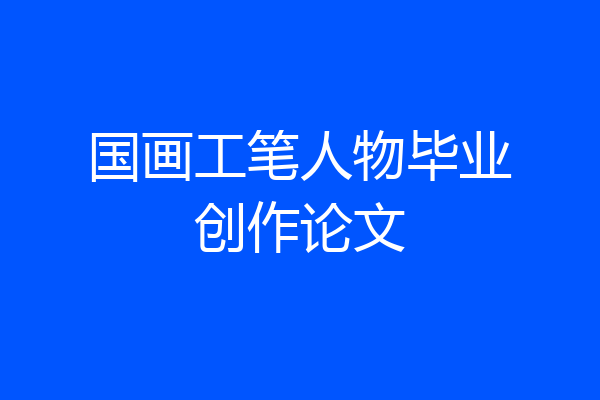 国画工笔人物毕业创作论文