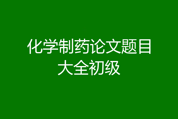 化学制药论文题目大全初级