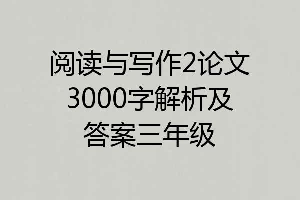 阅读与写作2论文3000字解析及答案三年级