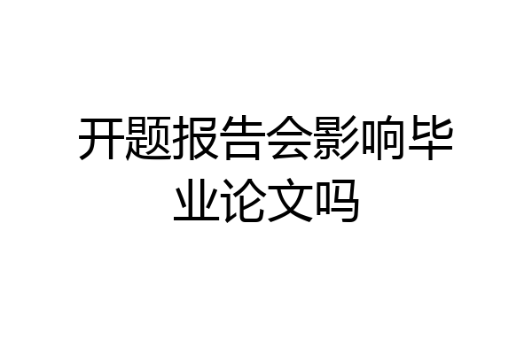 开题报告会影响毕业论文吗