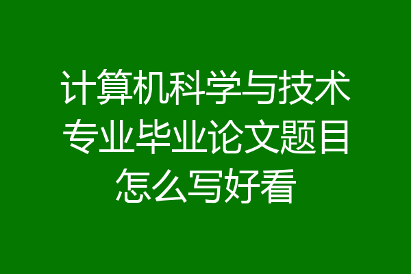 计算机科学与技术专业毕业论文题目怎么写好看