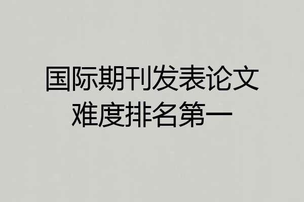 国际期刊发表论文难度排名第一