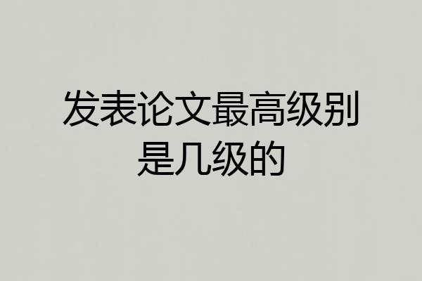 发表论文最高级别是几级的