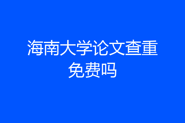 海南大学论文查重免费吗