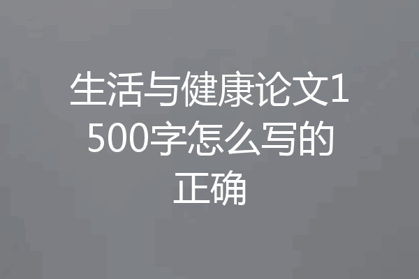 生活与健康论文1500字怎么写的正确