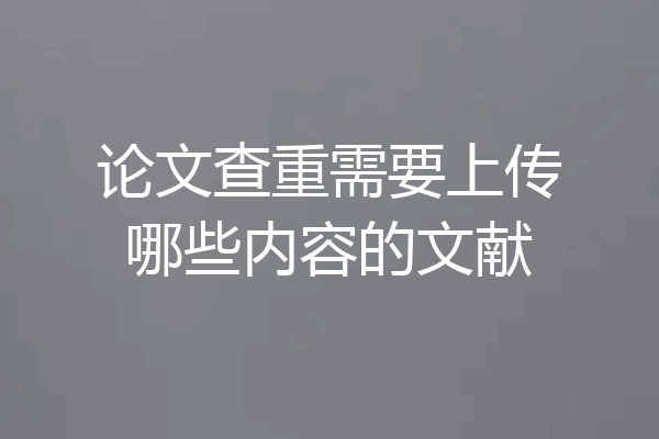 论文查重需要上传哪些内容的文献
