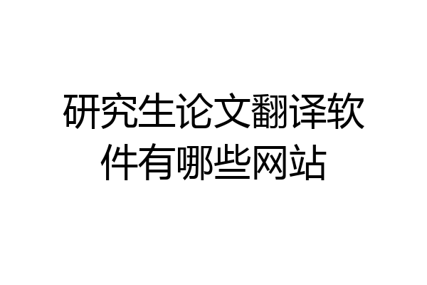 研究生论文翻译软件有哪些网站