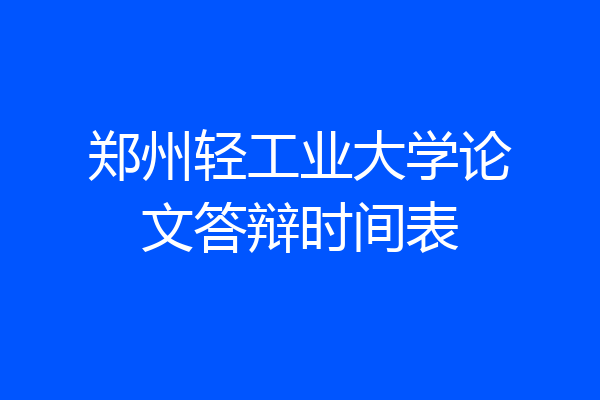 郑州轻工业大学论文答辩时间表