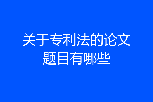 关于专利法的论文题目有哪些