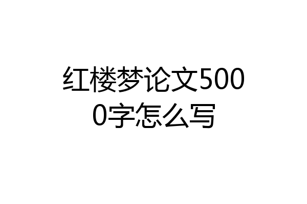 红楼梦论文5000字怎么写