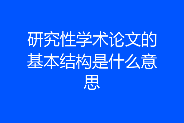 研究性学术论文的基本结构是什么意思