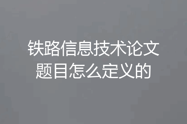 铁路信息技术论文题目怎么定义的
