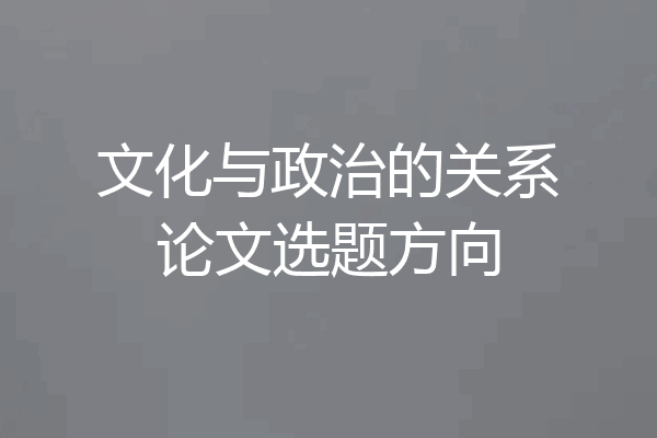 文化与政治的关系论文选题方向