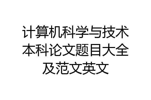 计算机科学与技术本科论文题目大全及范文英文