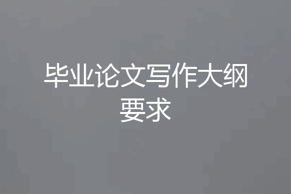毕业论文写作大纲要求