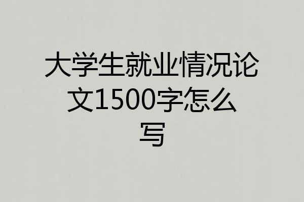 大学生就业情况论文1500字怎么写