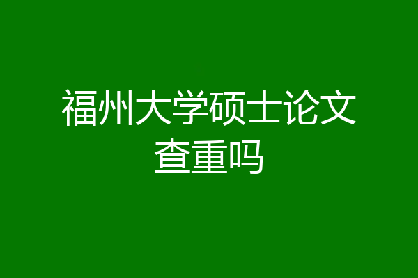 福州大学硕士论文查重吗