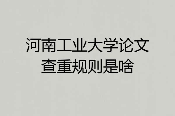 河南工业大学论文查重规则是啥