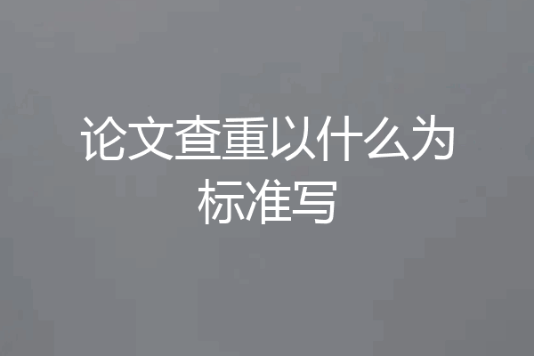 论文查重以什么为标准写