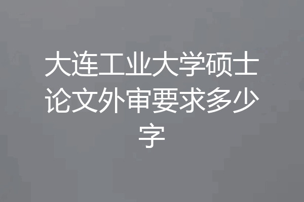 大连工业大学硕士论文外审要求多少字