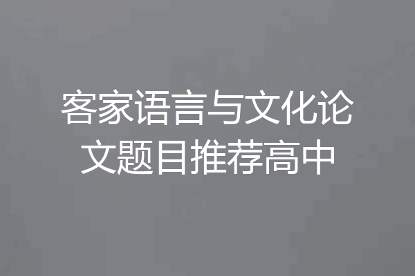 客家语言与文化论文题目推荐高中