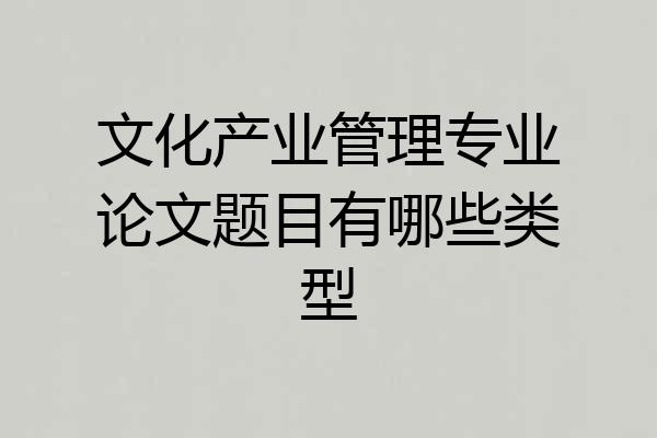 文化产业管理专业论文题目有哪些类型