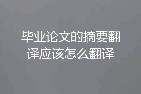 毕业论文的摘要翻译应该怎么翻译