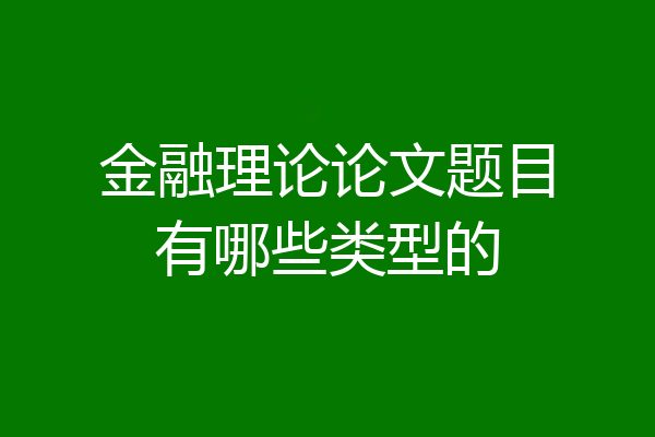 金融理论论文题目有哪些类型的
