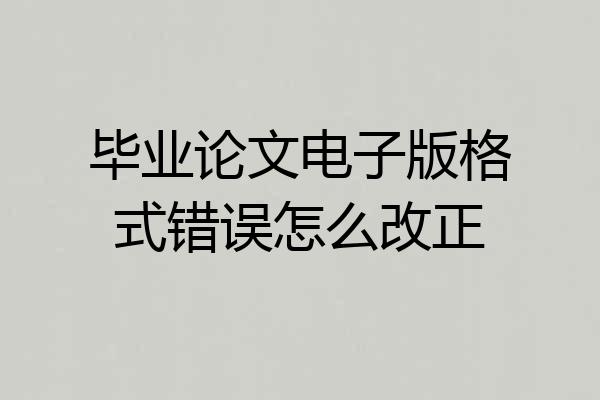 毕业论文电子版格式错误怎么改正