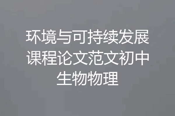环境与可持续发展课程论文范文初中生物物理