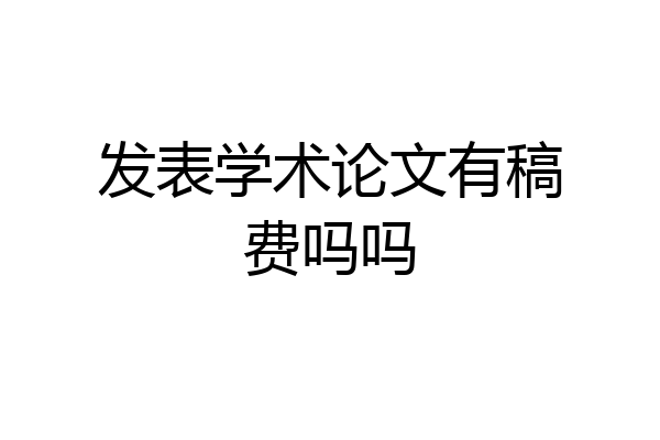 发表学术论文有稿费吗吗
