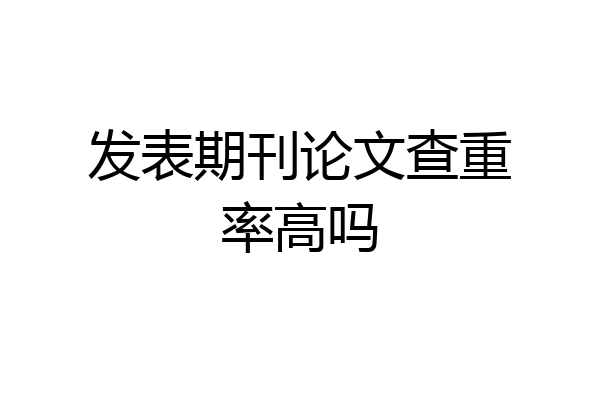 发表期刊论文查重率高吗