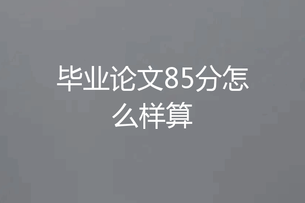 毕业论文85分怎么样算