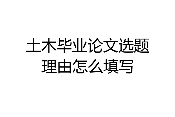 土木毕业论文选题理由怎么填写
