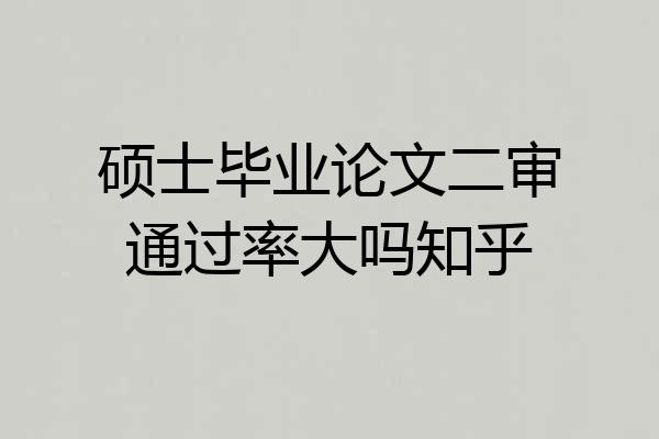 硕士毕业论文二审通过率大吗知乎