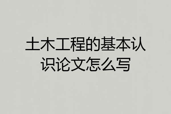 土木工程的基本认识论文怎么写