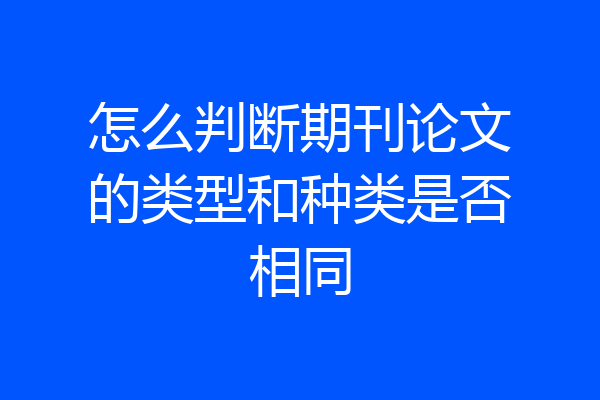 怎么判断期刊论文的类型和种类是否相同