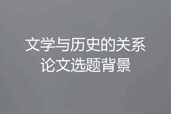 文学与历史的关系论文选题背景